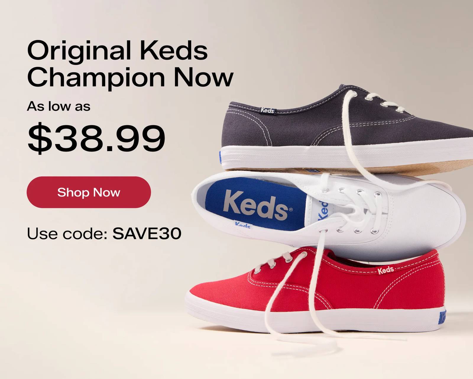 A stack of three Keds Champion Canvas Lace-Ups all in different colors: navy, white, and red. Text above the sneakers says Original Keds Champion Now as low as $38.99. Use Code: SAVE30 Shop Now.