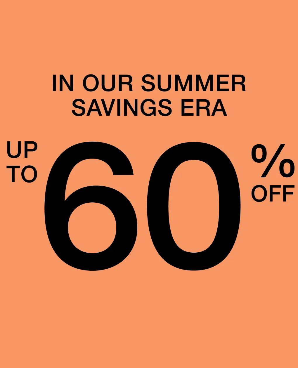 In our summer saving era | Shop up to 60% off