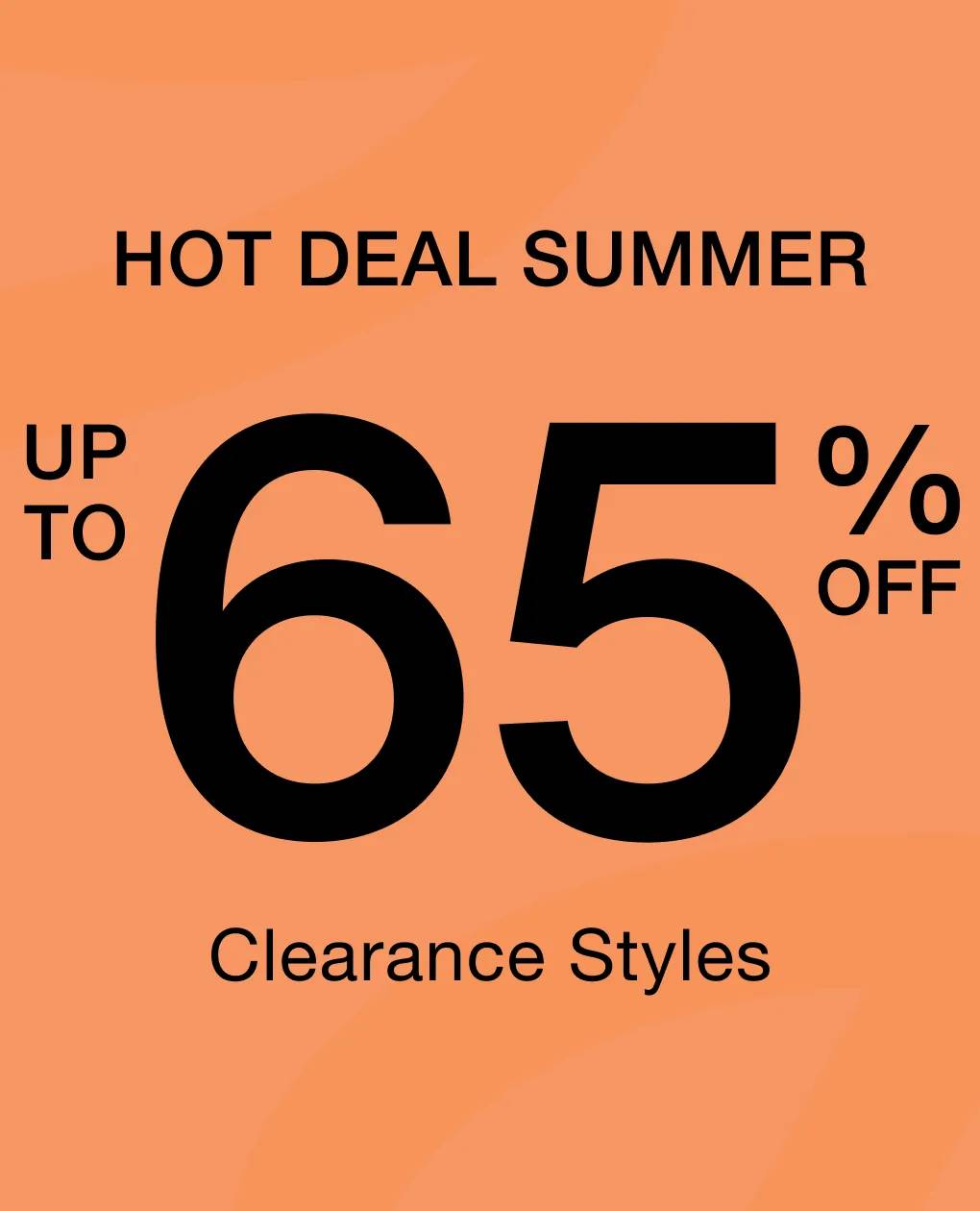 Hot Deal Summer | Up to 65% off Clearance Styles