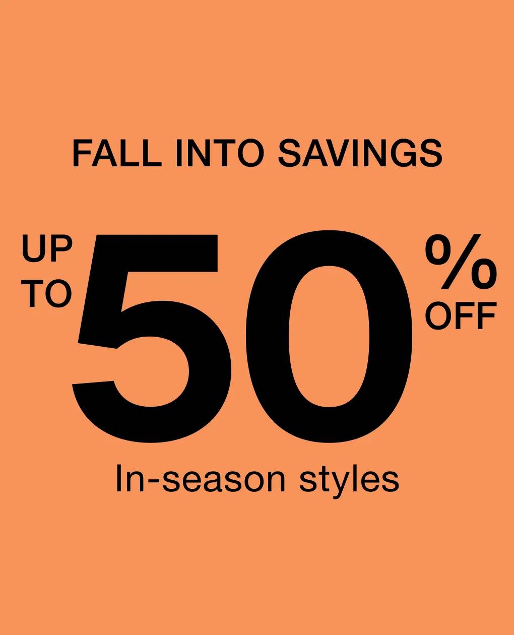 Fall into savings | up to 50% off in season styles