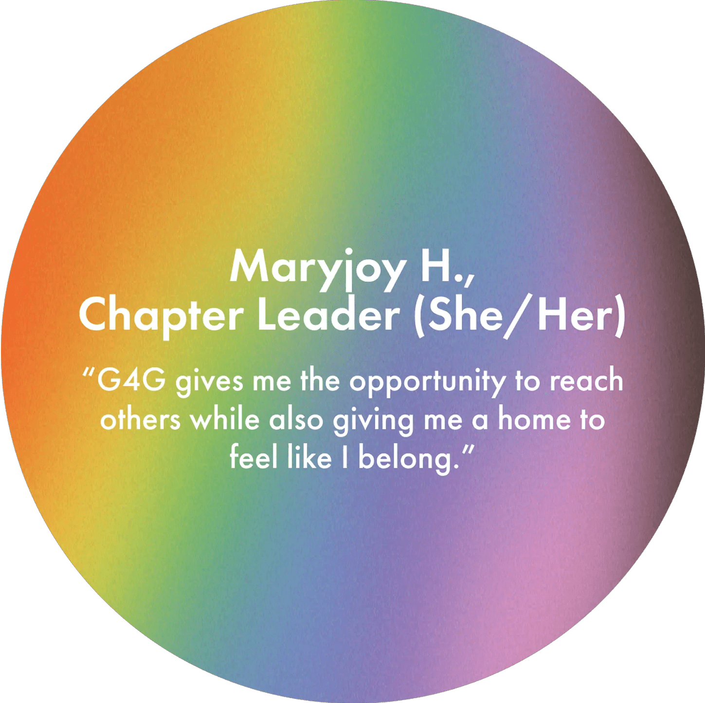 Maryjoy H., Chapter Leader (She/ Her) "G4G gives me the opportunity to reach others while also giving me a home to feel like I belong."