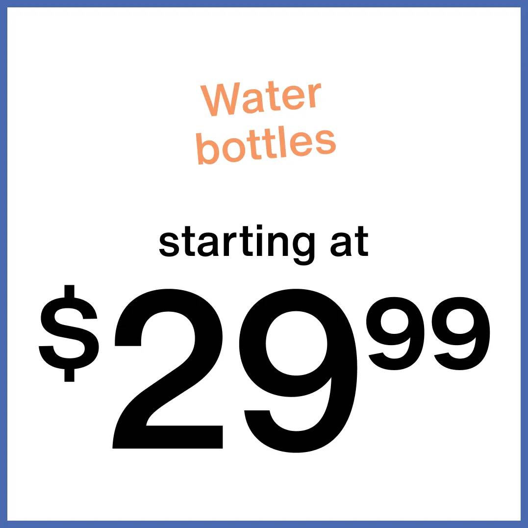 Click to shop water bottles starting at $29.99