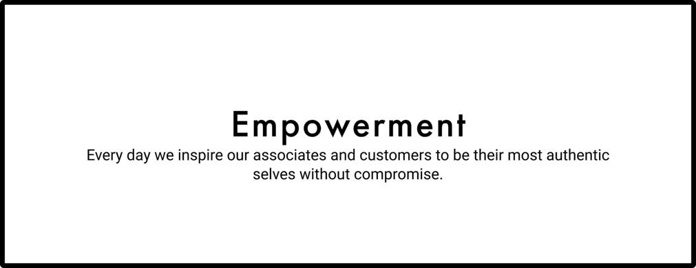 Empowerment. Every day we inspire our associates and customers to be their most authentic selves without compromise.
