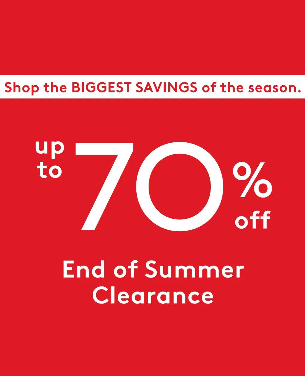 Shop the biggest savings of the season. Shop up to 70% off end of summer clearance