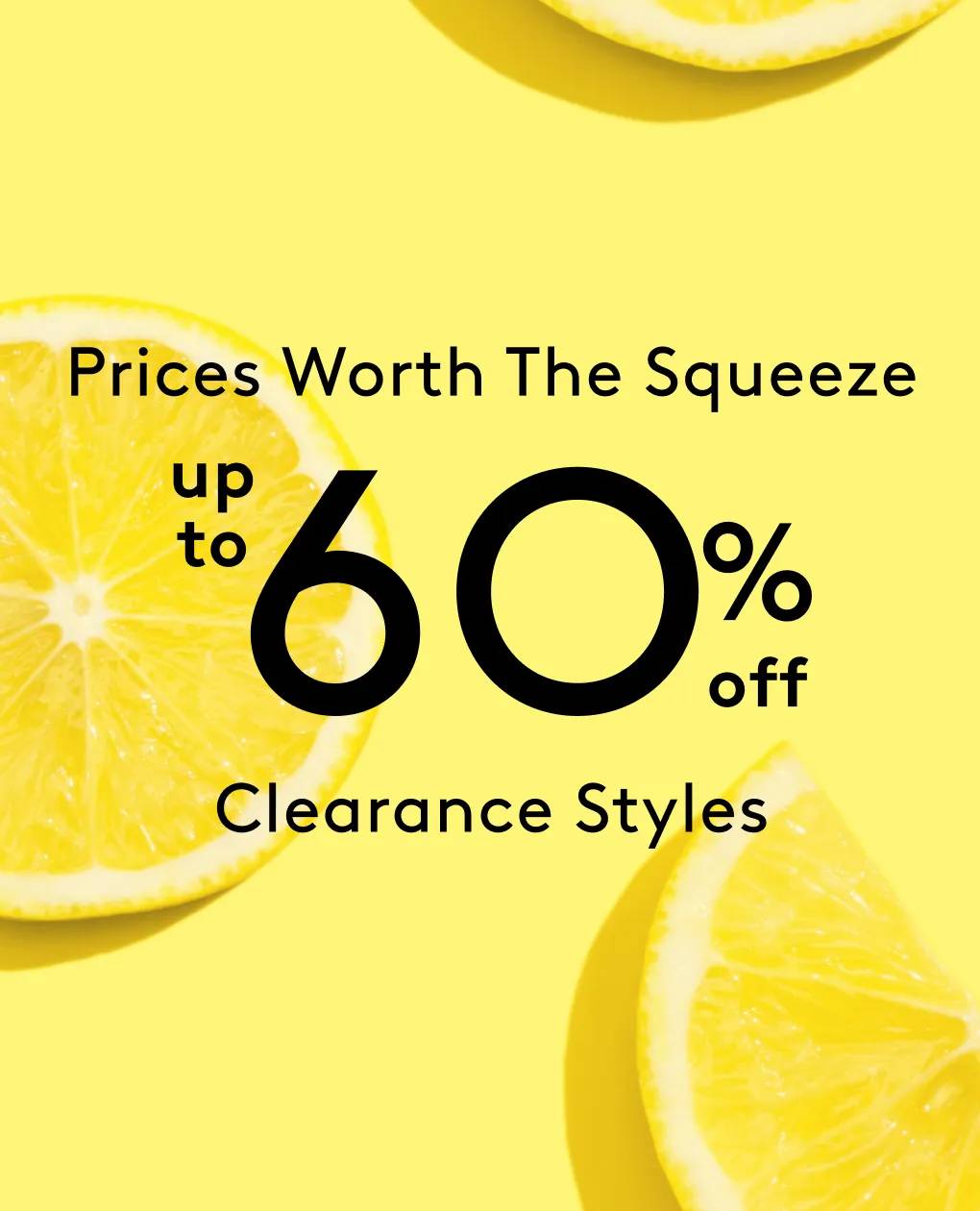 Prices Worth The Squeeze | Up to 60% off Clearance Styles